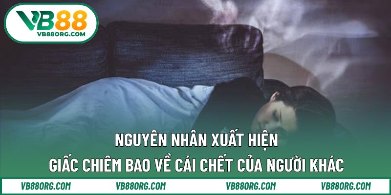 Nguyên nhân xuất hiện giấc chiêm bao về cái chết của người khác